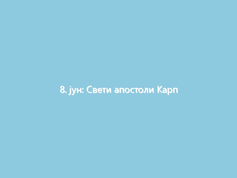 8. јун: Свети апостоли Карп и Алфеј