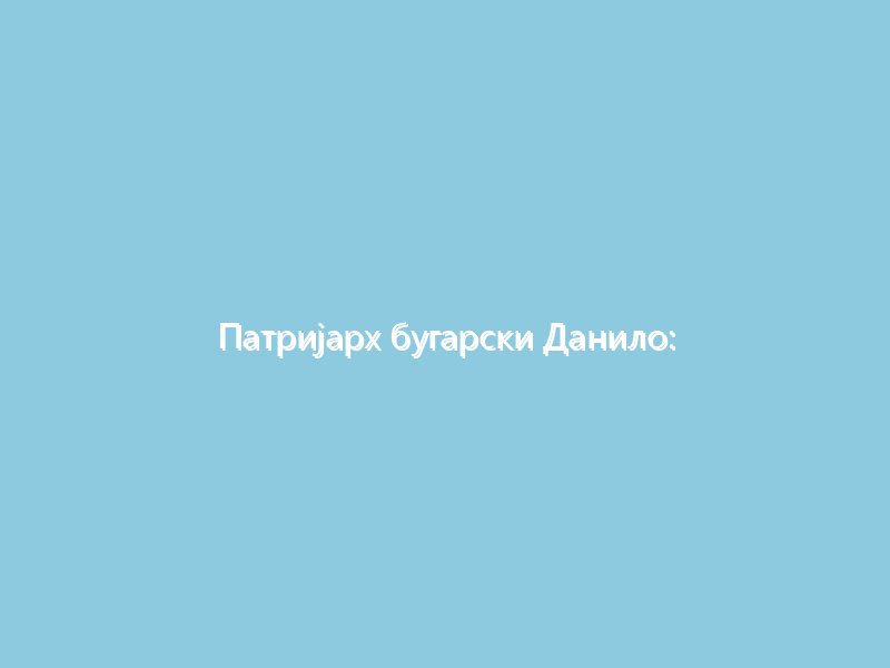 Патријарх бугарски Данило: Противимо се санкцијама против патријарха Кирила